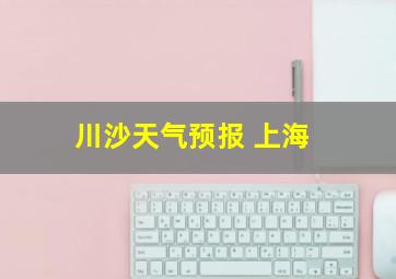 川沙天气预报 上海